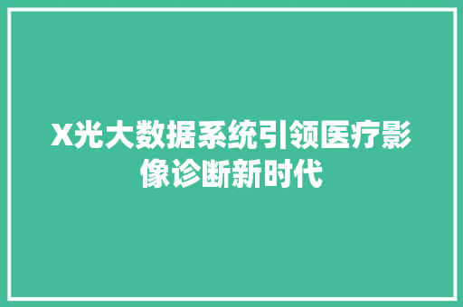 X光大数据系统引领医疗影像诊断新时代