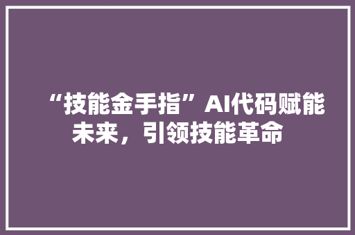 “技能金手指”AI代码赋能未来，引领技能革命