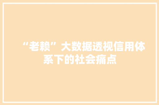 “老赖”大数据透视信用体系下的社会痛点