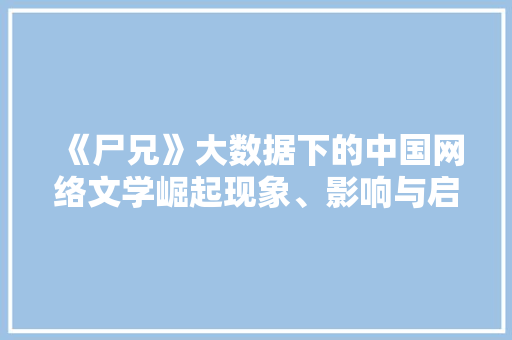 《尸兄》大数据下的中国网络文学崛起现象、影响与启示