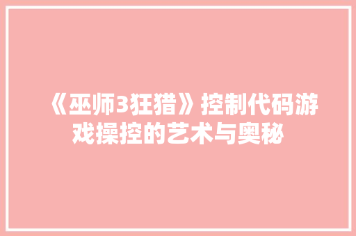 《巫师3狂猎》控制代码游戏操控的艺术与奥秘