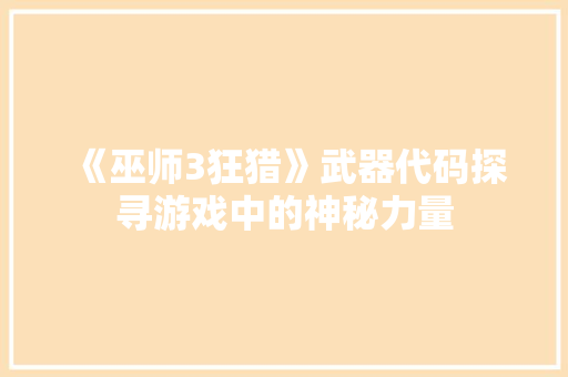 《巫师3狂猎》武器代码探寻游戏中的神秘力量