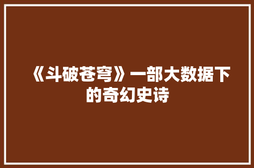 《斗破苍穹》一部大数据下的奇幻史诗