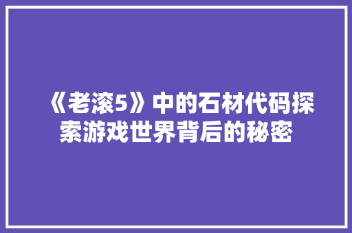 《老滚5》中的石材代码探索游戏世界背后的秘密