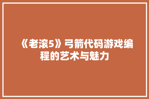 《老滚5》弓箭代码游戏编程的艺术与魅力