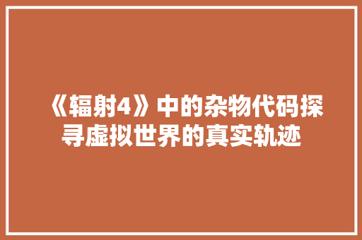 《辐射4》中的杂物代码探寻虚拟世界的真实轨迹
