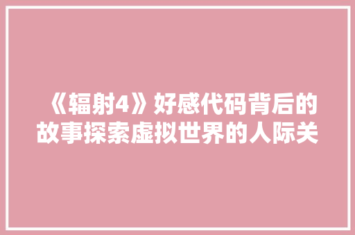 《辐射4》好感代码背后的故事探索虚拟世界的人际关系与情感交流
