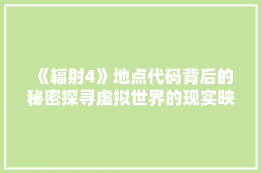 《辐射4》地点代码背后的秘密探寻虚拟世界的现实映射