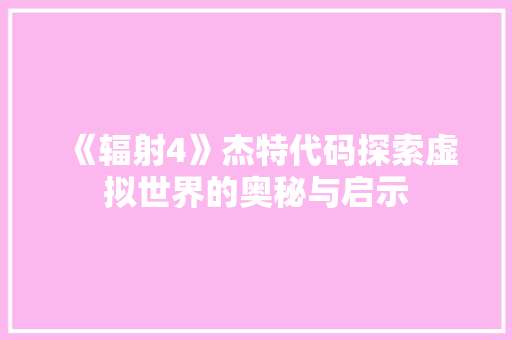 《辐射4》杰特代码探索虚拟世界的奥秘与启示