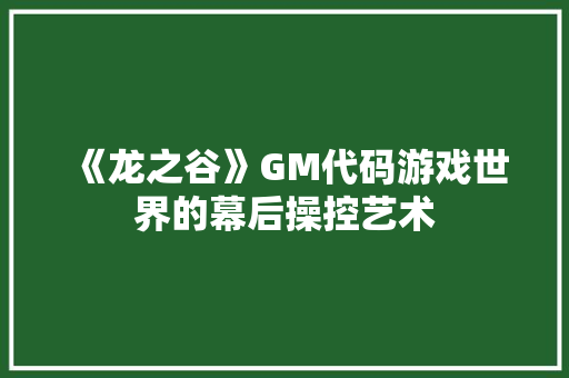 《龙之谷》GM代码游戏世界的幕后操控艺术