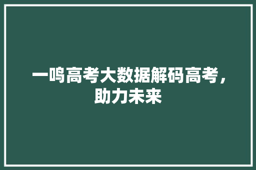 一鸣高考大数据解码高考，助力未来