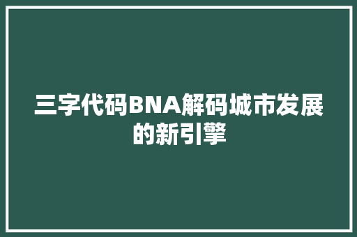 三字代码BNA解码城市发展的新引擎