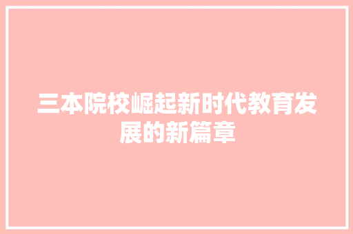 三本院校崛起新时代教育发展的新篇章