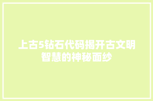 上古5钻石代码揭开古文明智慧的神秘面纱