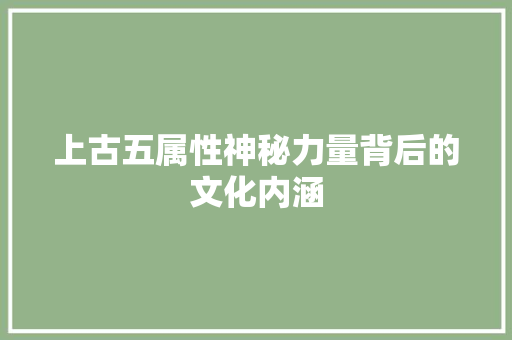 上古五属性神秘力量背后的文化内涵