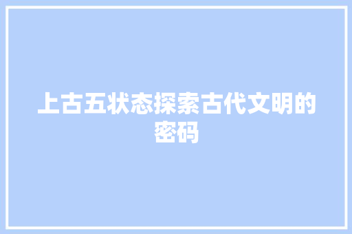 上古五状态探索古代文明的密码