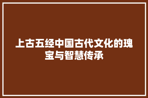 上古五经中国古代文化的瑰宝与智慧传承