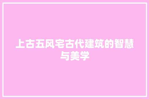 上古五风宅古代建筑的智慧与美学