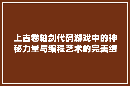 上古卷轴剑代码游戏中的神秘力量与编程艺术的完美结合