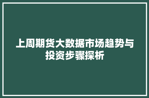 上周期货大数据市场趋势与投资步骤探析