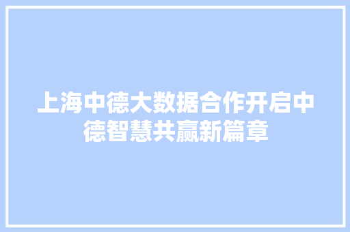 上海中德大数据合作开启中德智慧共赢新篇章