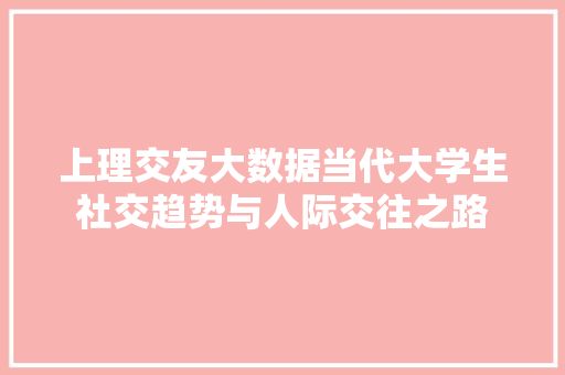 上理交友大数据当代大学生社交趋势与人际交往之路
