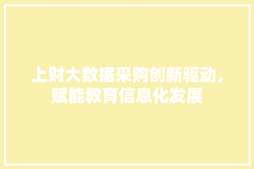 上财大数据采购创新驱动，赋能教育信息化发展
