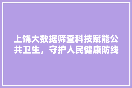 上饶大数据筛查科技赋能公共卫生，守护人民健康防线