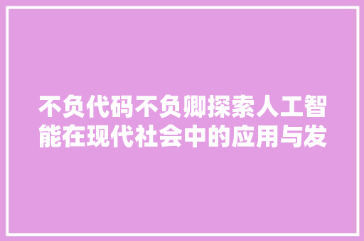 不负代码不负卿探索人工智能在现代社会中的应用与发展 不负代码不负卿探索人工智能在现代社会中的应用与发展
