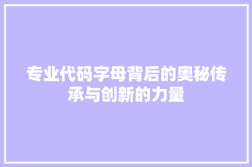 专业代码字母背后的奥秘传承与创新的力量