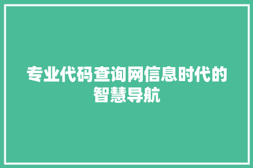 专业代码查询网信息时代的智慧导航