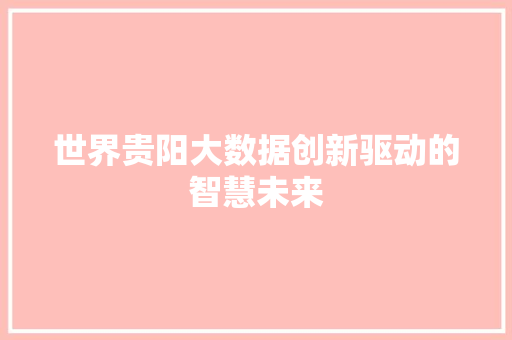 世界贵阳大数据创新驱动的智慧未来