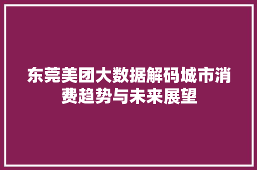 东莞美团大数据解码城市消费趋势与未来展望