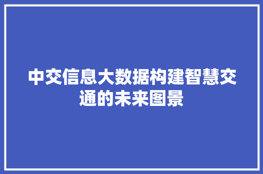 中交信息大数据构建智慧交通的未来图景