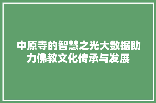 中原寺的智慧之光大数据助力佛教文化传承与发展