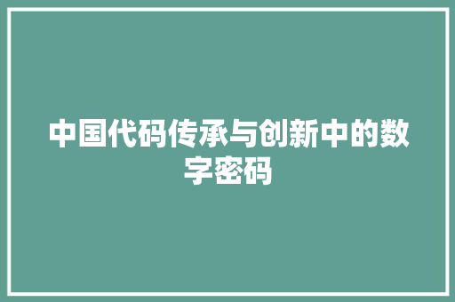 中国代码传承与创新中的数字密码 中国代码传承与创新中的数字密码
