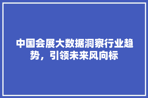 中国会展大数据洞察行业趋势，引领未来风向标