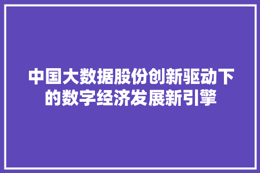 中国大数据股份创新驱动下的数字经济发展新引擎