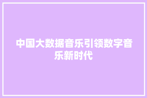 中国大数据音乐引领数字音乐新时代