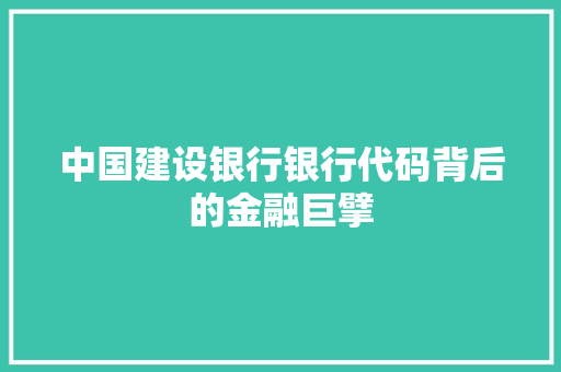 中国建设银行银行代码背后的金融巨擘