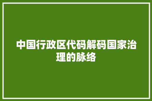 中国行政区代码解码国家治理的脉络