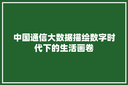 中国通信大数据描绘数字时代下的生活画卷