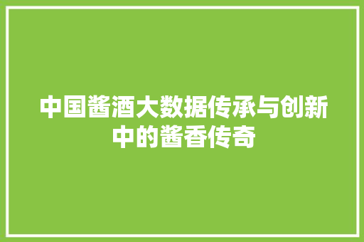 中国酱酒大数据传承与创新中的酱香传奇