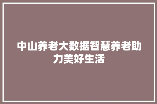 中山养老大数据智慧养老助力美好生活