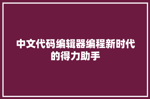 中文代码编辑器编程新时代的得力助手