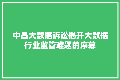中昌大数据诉讼揭开大数据行业监管难题的序幕