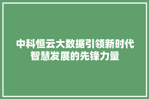中科恒云大数据引领新时代智慧发展的先锋力量