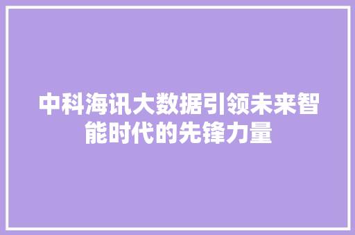 中科海讯大数据引领未来智能时代的先锋力量