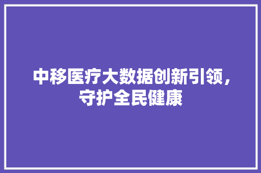 中移医疗大数据创新引领，守护全民健康