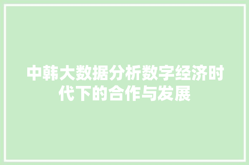 中韩大数据分析数字经济时代下的合作与发展